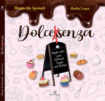 Dolcessenza. Made with love without sugar and butter - Marzia Ida Sperandii, Nadia Vanni - Libro Hatria Edizioni 2023 | Libraccio.it