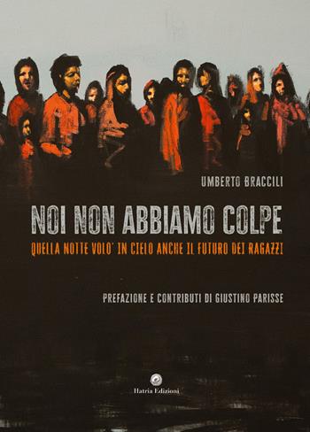 Noi non abbiamo colpe. Quella notte volò in cielo anche il futuro dei ragazzi - Umberto Braccili - Libro Hatria Edizioni 2025 | Libraccio.it