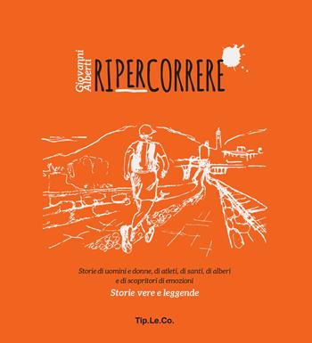 Ripercorrere. Storie di uomini e donne, di atleti, di santi, di alberi e di scopritori di emozioni. Storie vere e leggende - Giovanni Alberti - Libro TIP.LE.CO 2019 | Libraccio.it