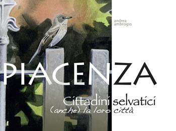 Piacenza. Cittadini selvatici (anche) la loro città. Ediz. illustrata - Andrea Ambrogio - Libro TIP.LE.CO 2019, Taccuini piacentini | Libraccio.it