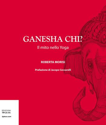 Ganesha chi? Il mito nello yoga - Roberta Morisi - Libro TIP.LE.CO 2019 | Libraccio.it