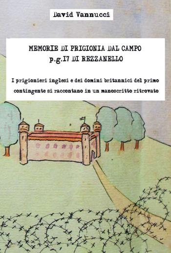 Memorie di prigionia dal Campo p.g. 17 di Rezzanello. I prigionieri inglesi e dei domini britannici del primo contingente si raccontano in un manoscritto ritrovato. Con edizione anastatica manoscritto - David Vannucci - Libro TIP.LE.CO 2022 | Libraccio.it