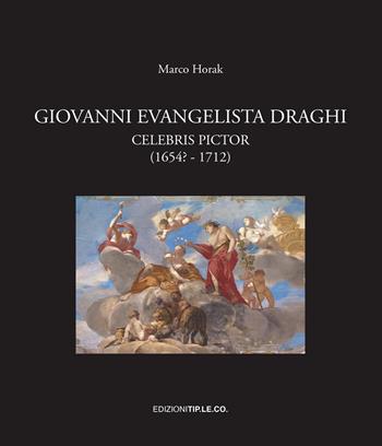 Giovanni Evangelista Draghi. Celebris pictor (1654? - 1712). Ediz. illustrata - Marco Horak - Libro TIP.LE.CO 2022 | Libraccio.it