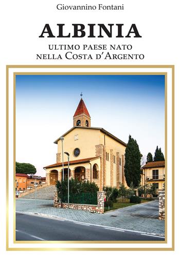 Albinia. Ultimo paese nato nella Costa d'Argento - Giovannino Fontani - Libro Innocenti Editore 2019 | Libraccio.it