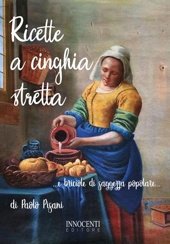 Ricette a cinghia stretta... e briciole di saggezza popolare... - Paolo Pisani - Libro Innocenti Editore 2019 | Libraccio.it