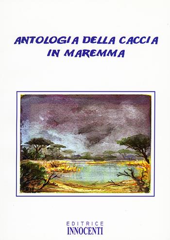 Antologia della caccia in Maremma - Mario Innocenti - Libro Innocenti Editore 2004 | Libraccio.it