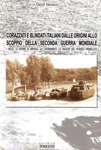 Corazzati e blindati italiani dalle origini allo scoppio della seconda guerra mondiale - David Vannucci - Libro Innocenti Editore 2003 | Libraccio.it