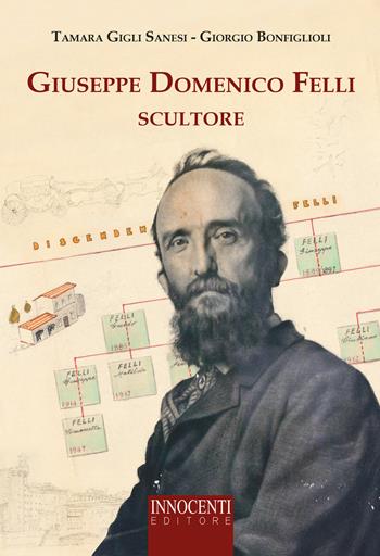Giuseppe Domenico Felli scultore - Giorgio Bonfiglioli, Tamara Gigli Sanesi - Libro Innocenti Editore 2019 | Libraccio.it