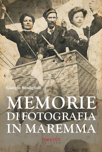Memorie di fotografia in Maremma - Giorgio Bonfiglioli - Libro Innocenti Editore 2021 | Libraccio.it