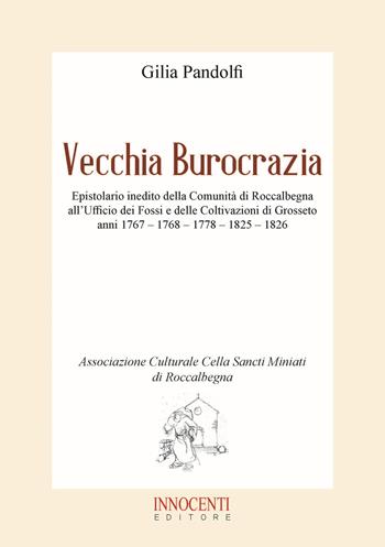 Vecchia burocrazia. Epistolario inedito della Comunità di Roccalbegna all'Ufficio dei Fossi e delle Coltivazioni di Grosseto anni 1767 - 1768 - 1778 - 1825 - 1826 - Gilia Pandolfi - Libro Innocenti Editore 2021 | Libraccio.it