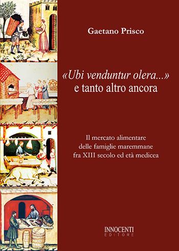 «Ubi venduntur olera...» e tanto altro ancora. Il mercato alimentare delle famiglie maremmane fra XIII secolo ed età medicea - Gaetano Prisco - Libro Innocenti Editore 2021 | Libraccio.it
