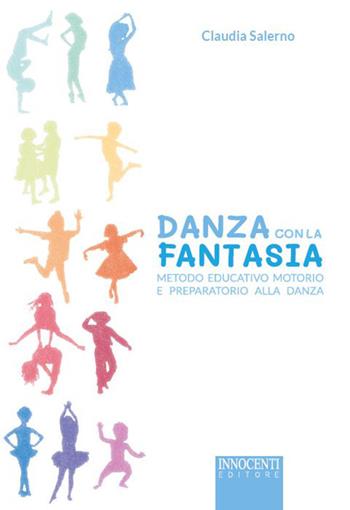 Danza con la fantasia. Metodo educativo motorio e preparatorio alla danza - Claudia Salerno - Libro Innocenti Editore 2022 | Libraccio.it