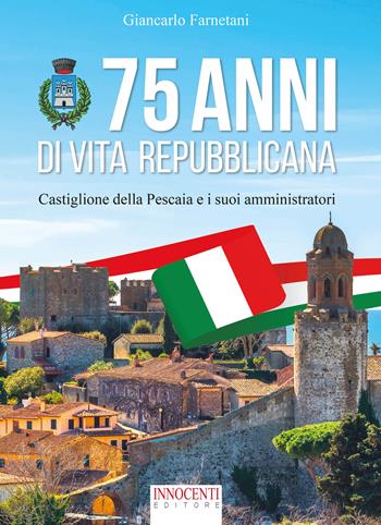 75 anni di vita repubblicana. Castiglione della Pescaia e i suoi amministratori - Giancarlo Farnetani - Libro Innocenti Editore 2022 | Libraccio.it