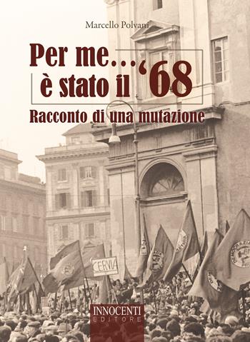 Per me è stato il '68. Racconto di una mutazione - Marcello Polvani - Libro Innocenti Editore 2022 | Libraccio.it