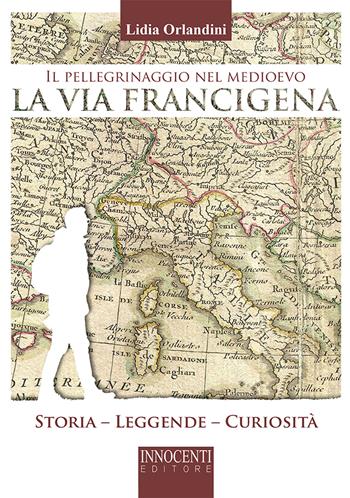 Il pellegrinaggio nel medioevo, la via Francigena. Storia, leggende, curiosità - Lidia Orlandini - Libro Innocenti Editore 2022 | Libraccio.it