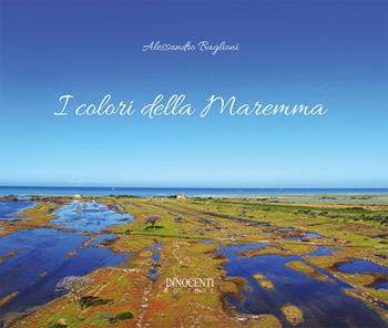 I colori della Maremma. Ediz. illustrata - Alessandro Baglioni - Libro Innocenti Editore 2022 | Libraccio.it
