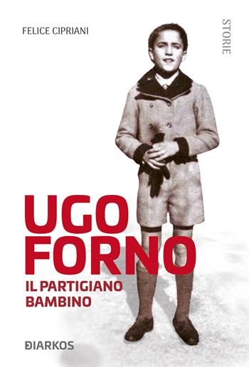 Ugo Forno. Il partigiano bambino - Felice Cipriani - Libro DIARKOS 2019, Storie | Libraccio.it