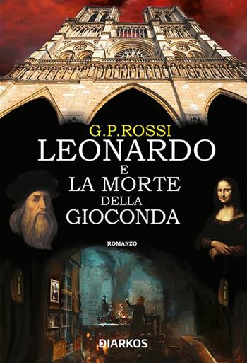Leonardo e la morte della Gioconda - G. P. Rossi - Libro DIARKOS 2019 | Libraccio.it