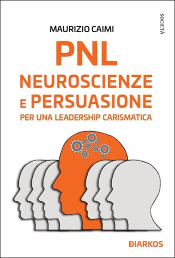 PNL. Neuroscienze e persuasione per una leadership carismatica - Maurizio Caimi - Libro DIARKOS 2019, Società | Libraccio.it