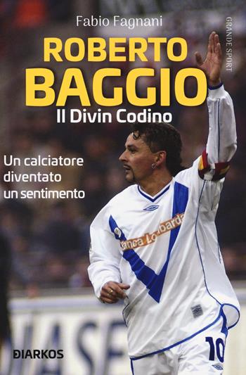Roberto Baggio. Il divin codino - Fabio Fagnani - Libro DIARKOS 2019, Grande sport | Libraccio.it