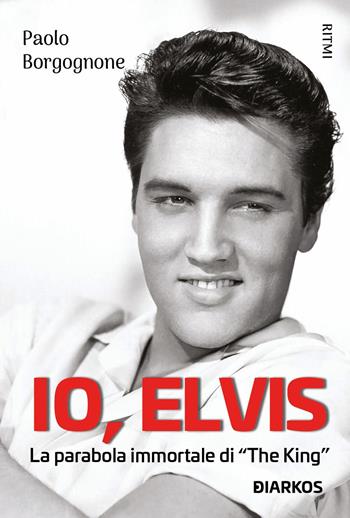 Io, Elvis. La parabola immortale di «The King» - Paolo Borgognone, Luca Varani - Libro DIARKOS 2022, Ritmi | Libraccio.it