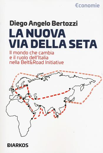 La nuova Via della seta. Il mondo che cambia e il ruolo dell'Italia nella Belt and Road Initiative - Diego Angelo Bertozzi - Libro DIARKOS 2019 | Libraccio.it
