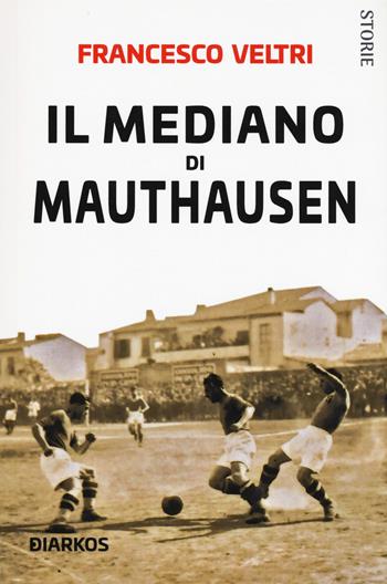 Il mediano di Mauthausen - Francesco Veltri - Libro DIARKOS 2019, Storie | Libraccio.it