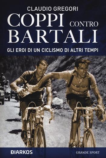 Coppi contro Bartali. Gli eroi di un ciclismo di altri tempi - Claudio Gregori - Libro DIARKOS 2020, Grande sport | Libraccio.it