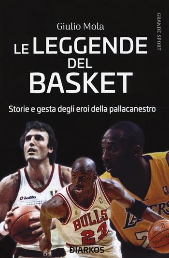 Le leggende del basket. Storie e gesta degli eroi della pallacanestro - Giulio Mola - Libro DIARKOS 2020, Grande sport | Libraccio.it