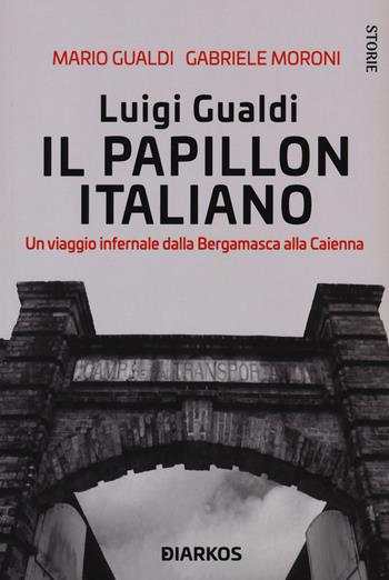 Luigi Gualdi. Il papillon italiano. Un viaggio infernale dalla bergamasca alla Cayenna - Mario Gualdi, Gabriele Moroni - Libro DIARKOS 2021, Storie | Libraccio.it