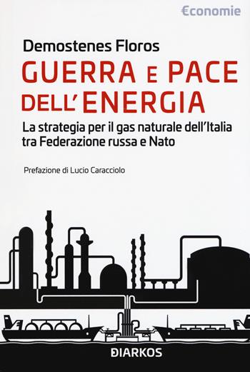 Guerra e pace dell'energia. La strategia per il gas naturale dell'Italia tra Federazione russa e NATO - Demostenes Floros - Libro DIARKOS 2019, Economie | Libraccio.it