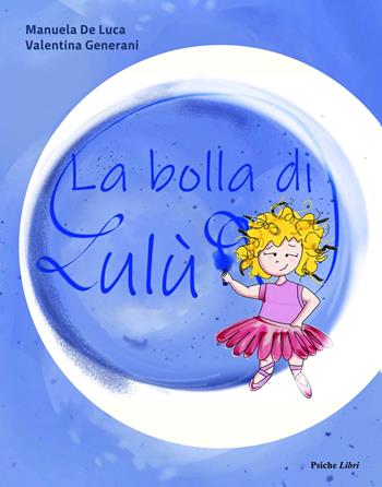 La bolla di Lulù - Manuela De Luca, Valentina Generani - Libro Psiche Libri 2023 | Libraccio.it