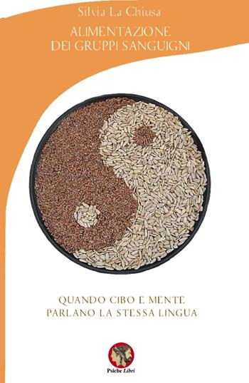 Alimentazione dei gruppi sanguigni. Quando cibo e mente parlano la stessa lingua - Silvia La Chiusa - Libro Psiche Libri 2018, Psicoterapia e... | Libraccio.it