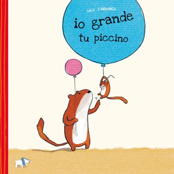 Io grande, tu piccino. Ediz. a colori - Lilli L'Arronge - Libro Pulce 2019 | Libraccio.it