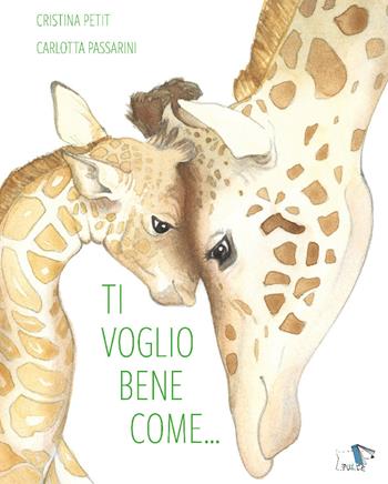 Ti voglio bene come.... Ediz. a colori - Cristina Petit, Carlotta Passarini - Libro Pulce 2019 | Libraccio.it