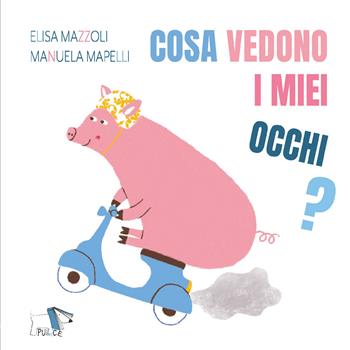 Cosa vedono i miei occhi? Ediz. a colori - Elisa Mazzoli, Manuela Mapelli - Libro Pulce 2020 | Libraccio.it