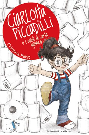 Ciarlotta Piccadilli e i rotoli di carta igienica. Ediz. a colori - Cristina Petit, Luca Mazzoni - Libro Pulce 2022 | Libraccio.it