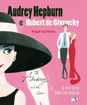 Audrey Hepburn e Hubert de Givenchy. Storia vera di un'amicizia. Ediz. a colori - Philip Hopman - Libro Pulce 2021 | Libraccio.it