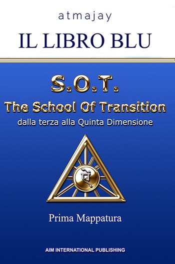 Il Libro blu. S.O.T. The School Of Transition. Dalla terza alla Quinta Dimensione (Prima Mappatura). Nuova ediz. - Atmajay - Libro Aim International Publishing 2019 | Libraccio.it