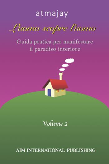 L'uomo scopre l'uomo. Ediz. speciale. Vol. 2: Guida pratica per manifestare il paradiso interiore - Atmajay - Libro Aim International Publishing 2023 | Libraccio.it