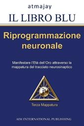 Il libro blu. Riprogrammazione neuronale. Manifestare l'età dell'oro attraverso la mappatura del tracciato neurosimpatico. Vol. 3