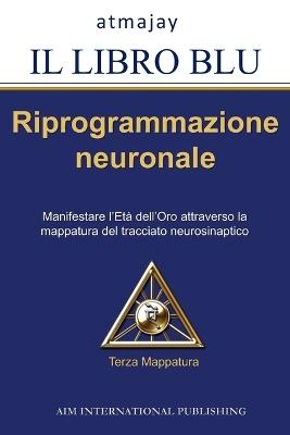 Il libro blu. Riprogrammazione neuronale. Manifestare l'età dell'oro attraverso la mappatura del tracciato neurosimpatico. Vol. 3 - Atmajay - Libro Aim International Publishing 2026 | Libraccio.it