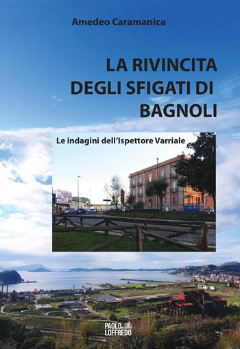 La rivincita degli sfigati di Bagnoli. Le indagini dell'ispettore Varriale - Amedeo Caramanica - Libro Paolo Loffredo 2020 | Libraccio.it