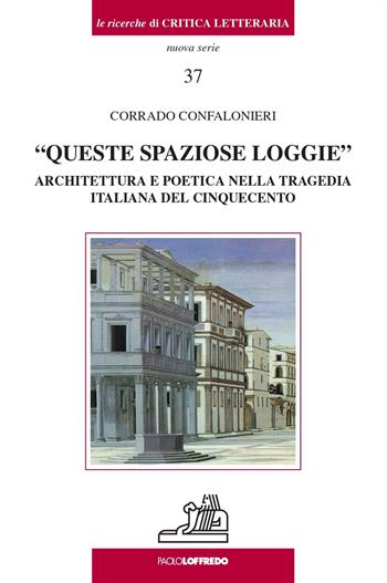 «Queste spaziose loggie». Architettura e poetica nella tragedia italiana del Cinquecento - Corrado Confalonieri - Libro Paolo Loffredo 2022, Le ricerche di critica letteraria | Libraccio.it