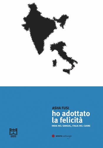 Ho adottato la felicità. India nel sangue, Italia nel cuore - Asha Fusi - Libro Effetto 2021, Effetto entourage | Libraccio.it