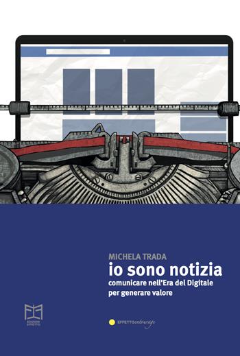 Io sono notizia. Comunicare nell’era del digitale per generare valore - Michela Trada - Libro Effetto 2023 | Libraccio.it