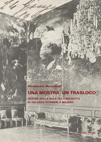 Una mostra, un trasloco. Destini della sala del Grechetto di Palazzo Sormani a Milano - Alessandro Morandotti - Libro Scalpendi 2019, Saggi e ricerche | Libraccio.it