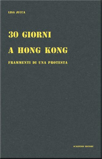 30 giorni a Hong Kong. Frammenti di una protesta - Lisa Jucca - Libro Scalpendi 2020 | Libraccio.it