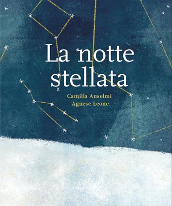 La notte stellata. Ediz. a colori - Camilla Anselmi, A. Leone - Libro Scalpendi 2020, Favole e storie | Libraccio.it