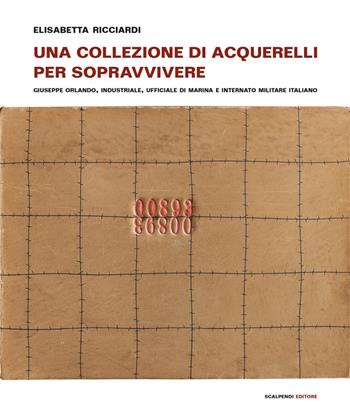 Una collezione di acquerelli per sopravvivere. Giuseppe Orlando, industriale, ufficiale di marina e internato militare italiano. Ediz. a colori - Elisabetta Ricciardi - Libro Scalpendi 2020, Esposizioni immaginarie | Libraccio.it